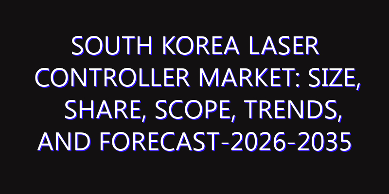 South Korea Laser Controller Market: Size, Share, Scope, Trends, and Forecast-2026-2035