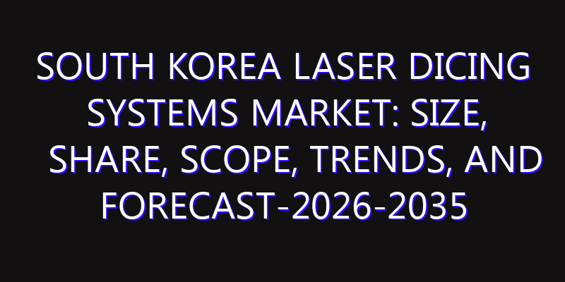South Korea Laser Dicing Systems Market: Size, Share, Scope, Trends, and Forecast-2026-2035