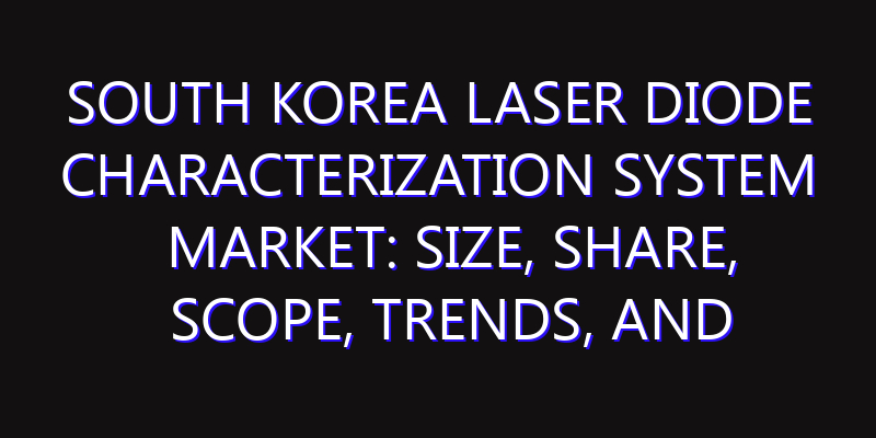 South Korea Laser Diode Characterization System Market: Size, Share, Scope, Trends, and Forecast-2026-2035