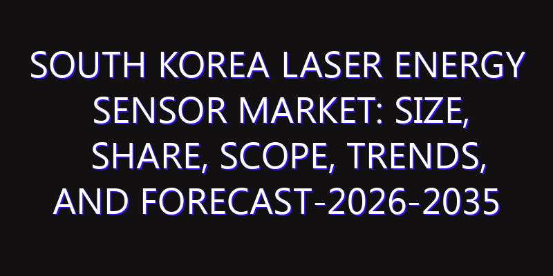 South Korea Laser Energy Sensor Market: Size, Share, Scope, Trends, and Forecast-2026-2035
