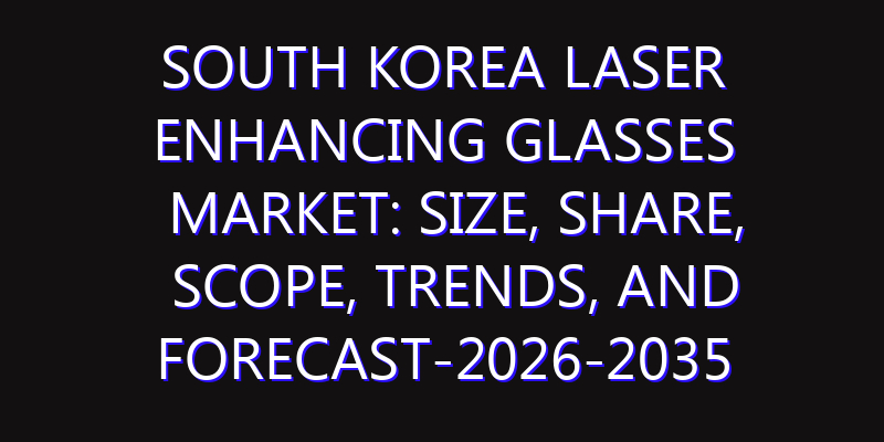 South Korea Laser Enhancing Glasses Market: Size, Share, Scope, Trends, and Forecast-2026-2035