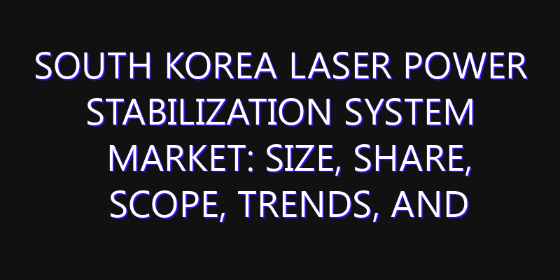 South Korea Laser Power Stabilization System Market: Size, Share, Scope, Trends, and Forecast-2026-2035