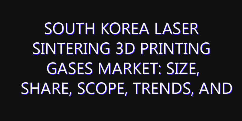 South Korea Laser Sintering 3D Printing Gases Market: Size, Share, Scope, Trends, and Forecast-2026-2035