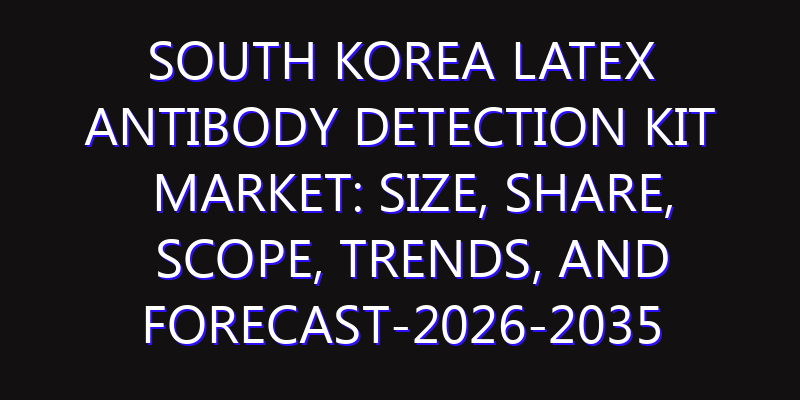 South Korea Latex Antibody Detection Kit Market: Size, Share, Scope, Trends, and Forecast-2026-2035