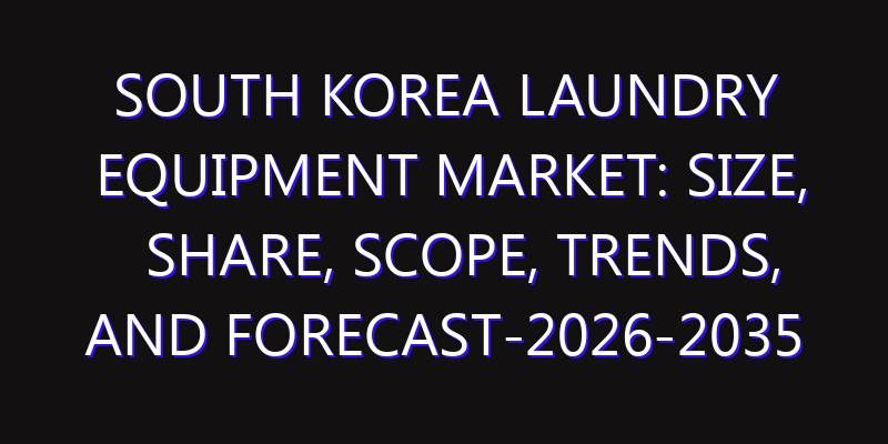 South Korea Laundry Equipment Market: Size, Share, Scope, Trends, and Forecast-2026-2035