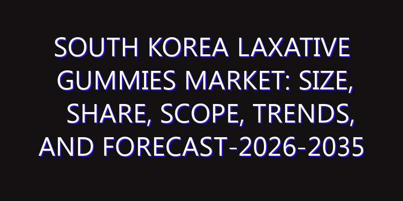 South Korea Laxative Gummies Market: Size, Share, Scope, Trends, and Forecast-2026-2035