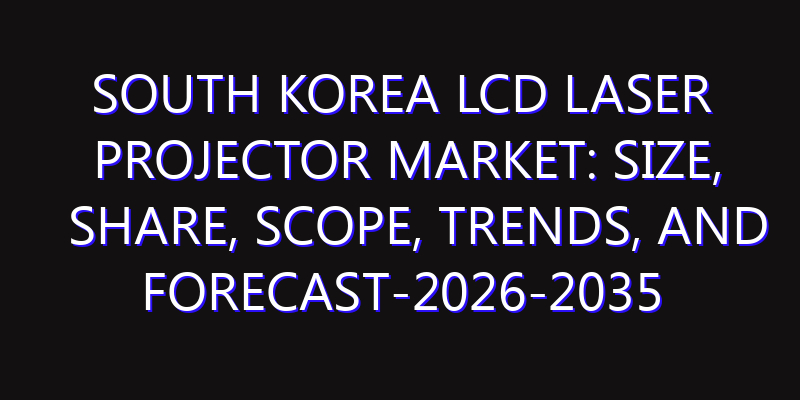 South Korea LCD Laser Projector Market: Size, Share, Scope, Trends, and Forecast-2026-2035