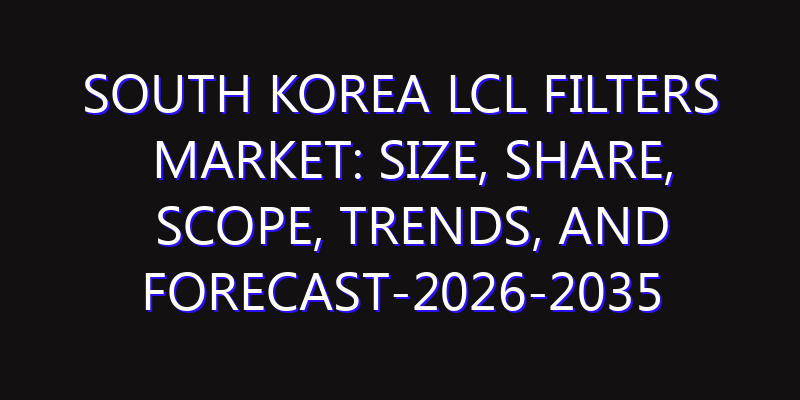 South Korea LCL Filters Market: Size, Share, Scope, Trends, and Forecast-2026-2035