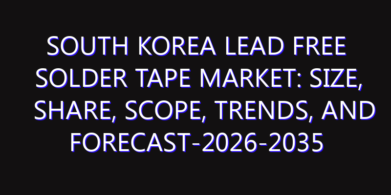 South Korea Lead Free Solder Tape Market: Size, Share, Scope, Trends, and Forecast-2026-2035