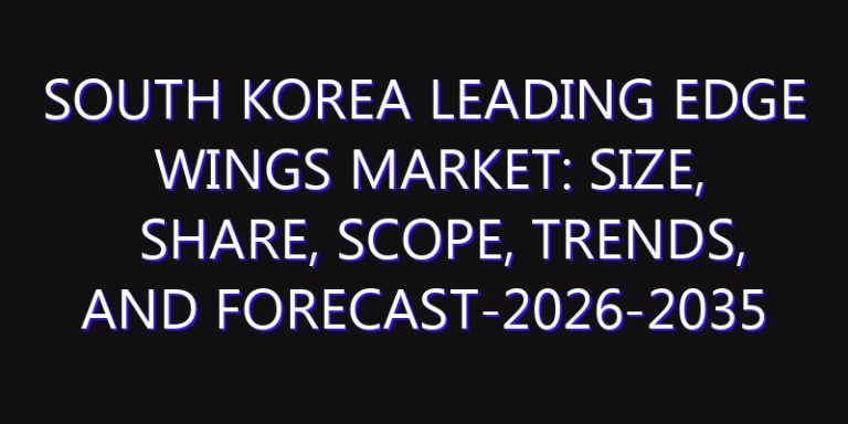 South Korea Leading Edge Wings Market: Size, Share, Scope, Trends, and Forecast-2026-2035
