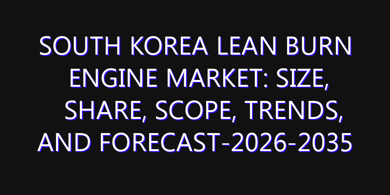 South Korea Lean Burn Engine Market: Size, Share, Scope, Trends, and Forecast-2026-2035