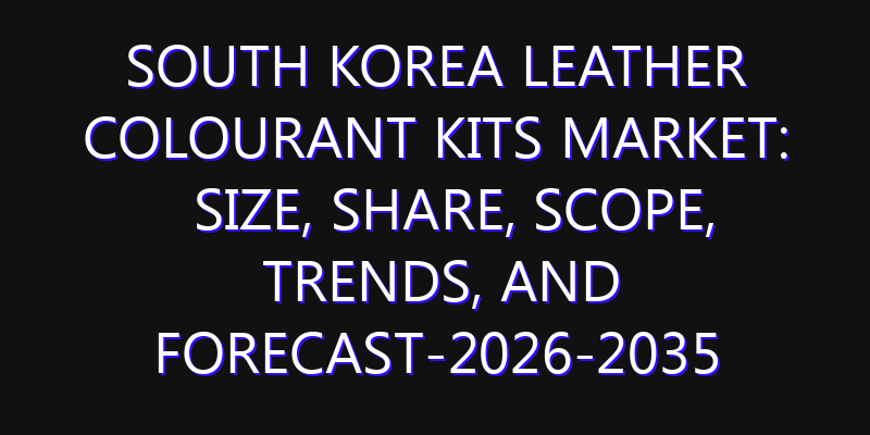 South Korea Leather Colourant Kits Market: Size, Share, Scope, Trends, and Forecast-2026-2035