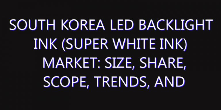 South Korea LED Backlight Ink (Super White Ink) Market: Size, Share, Scope, Trends, and Forecast-2026-2035