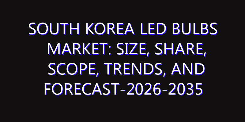 South Korea LED Bulbs Market: Size, Share, Scope, Trends, and Forecast-2026-2035