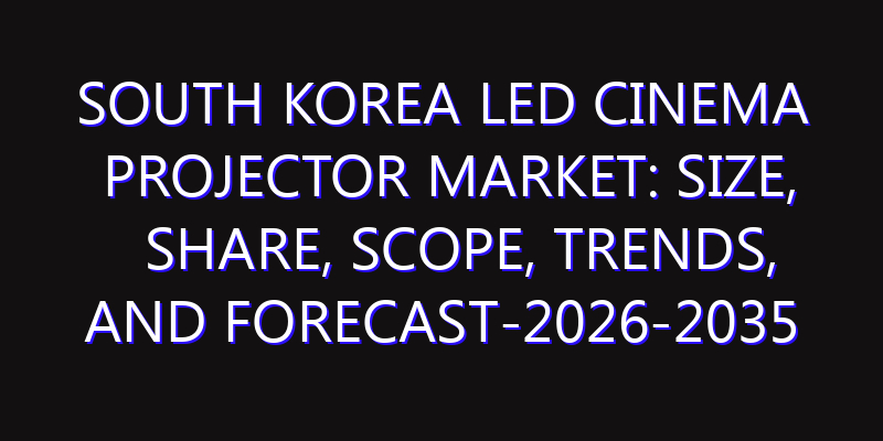 South Korea LED Cinema Projector Market: Size, Share, Scope, Trends, and Forecast-2026-2035