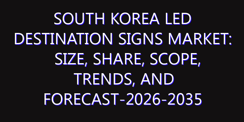 South Korea LED Destination Signs Market: Size, Share, Scope, Trends, and Forecast-2026-2035