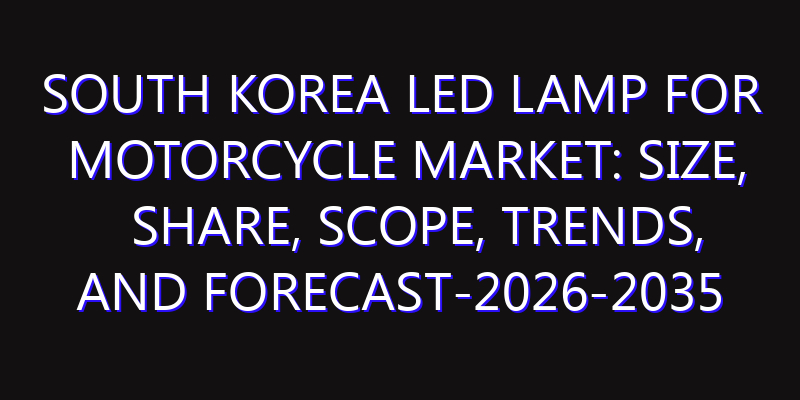 South Korea LED Lamp for Motorcycle Market: Size, Share, Scope, Trends, and Forecast-2026-2035