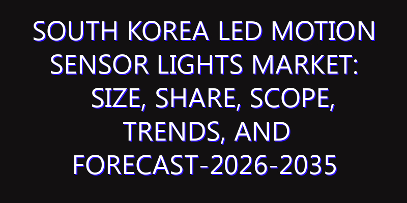 South Korea LED Motion Sensor Lights Market: Size, Share, Scope, Trends, and Forecast-2026-2035