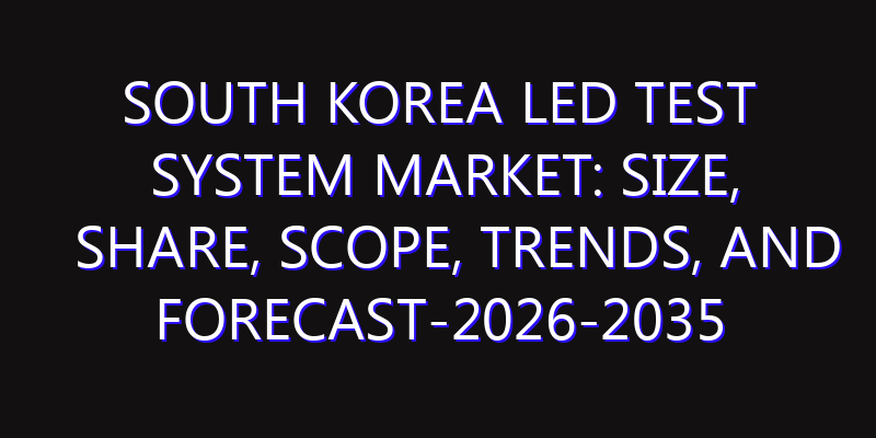 South Korea LED Test System Market: Size, Share, Scope, Trends, and Forecast-2026-2035