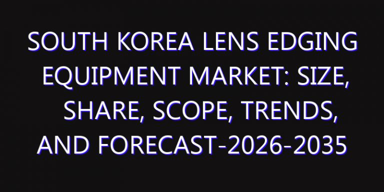 South Korea Lens Edging Equipment Market: Size, Share, Scope, Trends, and Forecast-2026-2035
