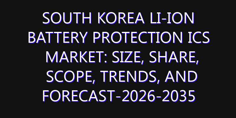 South Korea Li-ion Battery Protection ICs Market: Size, Share, Scope, Trends, and Forecast-2026-2035