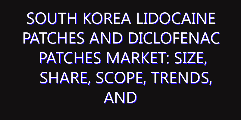 South Korea Lidocaine Patches and Diclofenac Patches Market: Size, Share, Scope, Trends, and Forecast-2026-2035