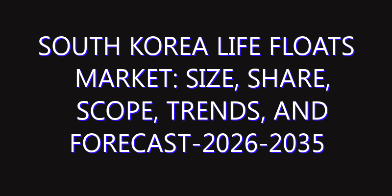 South Korea Life Floats Market: Size, Share, Scope, Trends, and Forecast-2026-2035