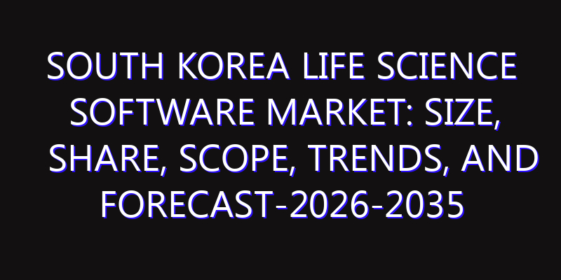 South Korea Life Science Software Market: Size, Share, Scope, Trends, and Forecast-2026-2035