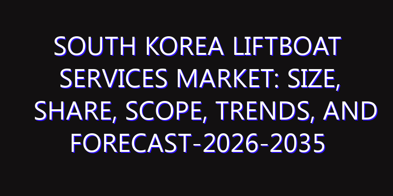 South Korea Liftboat Services Market: Size, Share, Scope, Trends, and Forecast-2026-2035