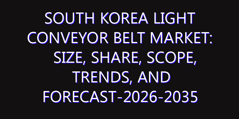 South Korea Light Conveyor Belt Market: Size, Share, Scope, Trends, and Forecast-2026-2035