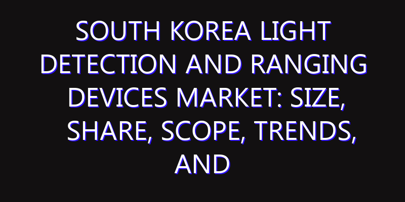 South Korea Light Detection and Ranging Devices Market: Size, Share, Scope, Trends, and Forecast-2026-2035