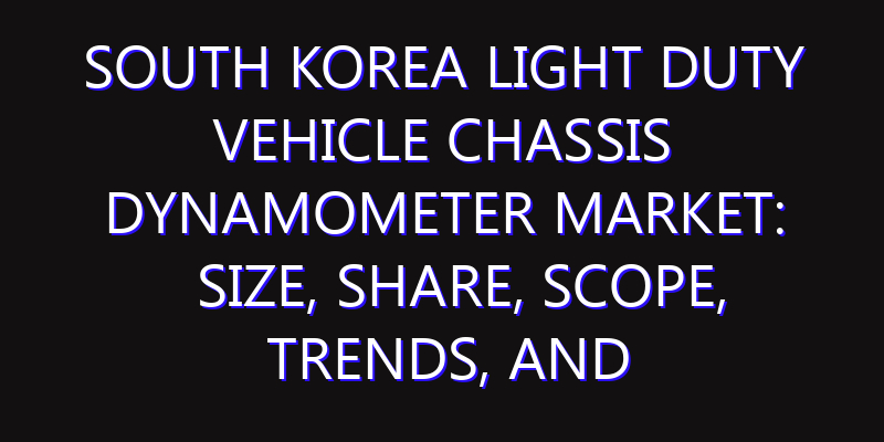 South Korea Light Duty Vehicle Chassis Dynamometer Market: Size, Share, Scope, Trends, and Forecast-2026-2035
