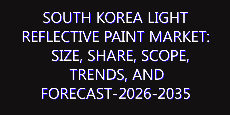 South Korea Light Reflective Paint Market: Size, Share, Scope, Trends, and Forecast-2026-2035