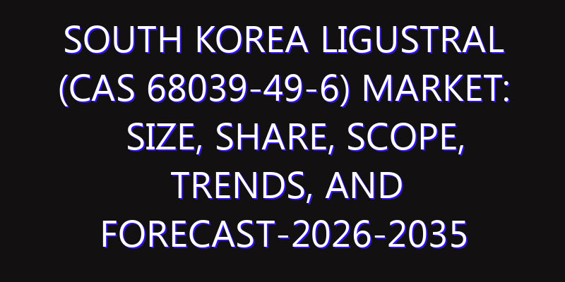 South Korea Ligustral (CAS 68039-49-6) Market: Size, Share, Scope, Trends, and Forecast-2026-2035