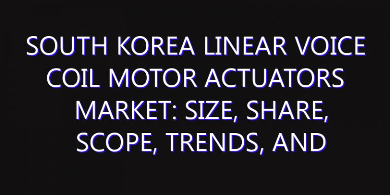 South Korea Linear Voice Coil Motor Actuators Market: Size, Share, Scope, Trends, and Forecast-2026-2035