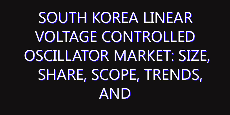 South Korea Linear Voltage Controlled Oscillator Market: Size, Share, Scope, Trends, and Forecast-2026-2035