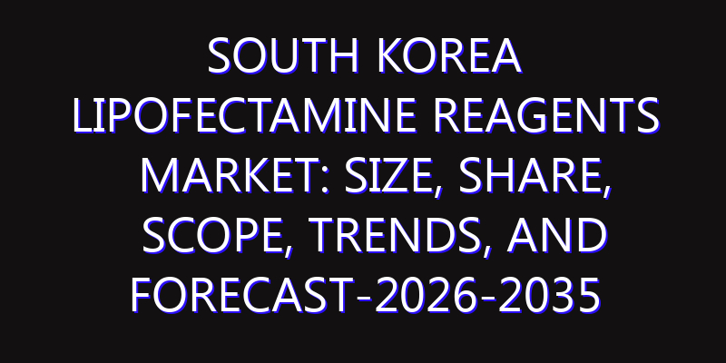 South Korea Lipofectamine Reagents Market: Size, Share, Scope, Trends, and Forecast-2026-2035