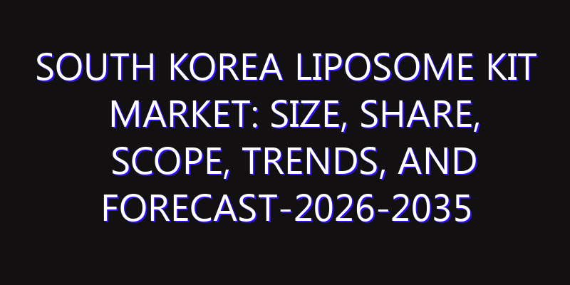 South Korea Liposome Kit Market: Size, Share, Scope, Trends, and Forecast-2026-2035