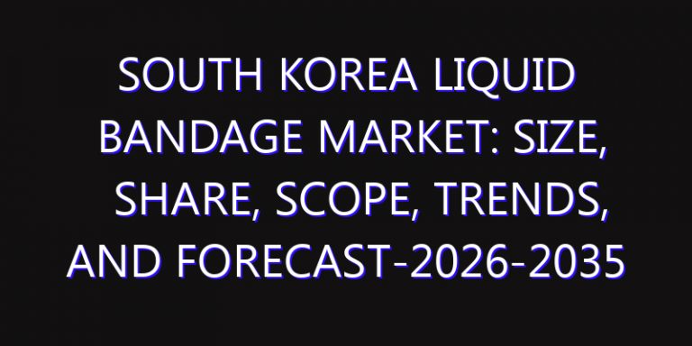 South Korea Liquid Bandage Market: Size, Share, Scope, Trends, and Forecast-2026-2035