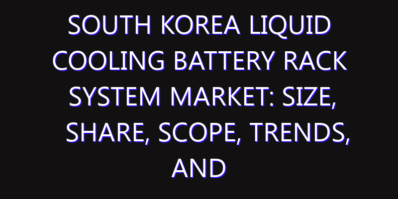 South Korea Liquid Cooling Battery Rack System Market: Size, Share, Scope, Trends, and Forecast-2026-2035