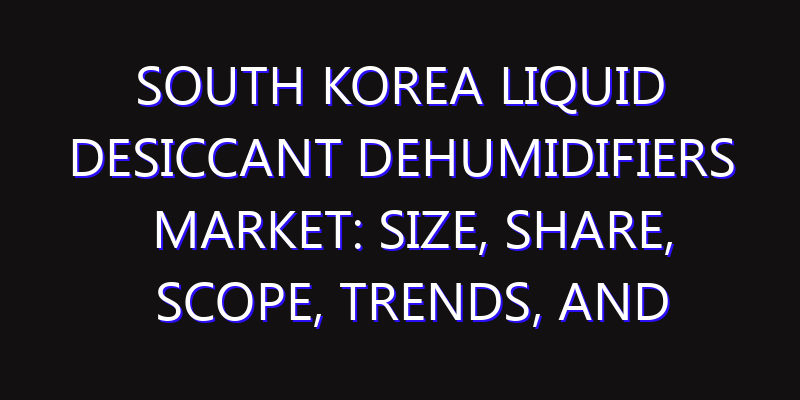 South Korea Liquid Desiccant Dehumidifiers Market: Size, Share, Scope, Trends, and Forecast-2026-2035