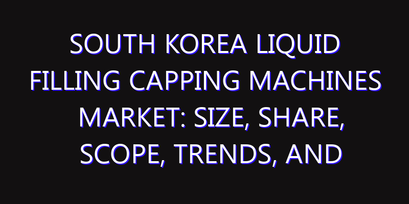 South Korea Liquid Filling Capping Machines Market: Size, Share, Scope, Trends, and Forecast-2026-2035