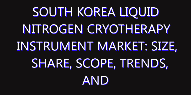 South Korea Liquid Nitrogen Cryotherapy Instrument Market: Size, Share, Scope, Trends, and Forecast-2026-2035