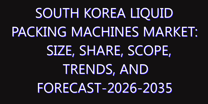 South Korea Liquid Packing Machines Market: Size, Share, Scope, Trends, and Forecast-2026-2035