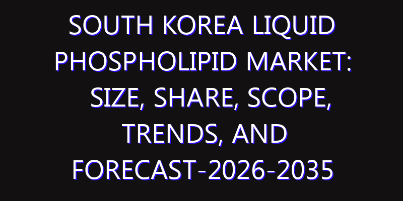 South Korea Liquid Phospholipid Market: Size, Share, Scope, Trends, and Forecast-2026-2035