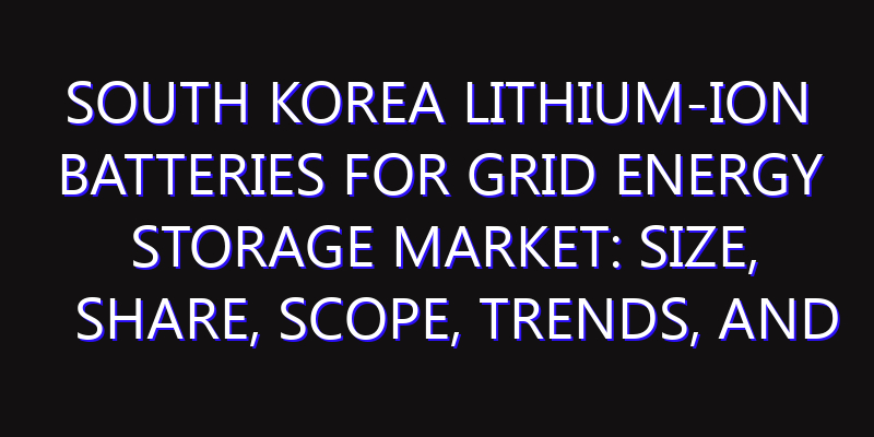 South Korea Lithium-ion batteries for Grid Energy Storage Market: Size, Share, Scope, Trends, and Forecast-2026-2035