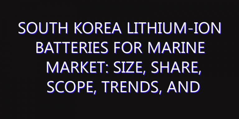 South Korea Lithium-ion Batteries for Marine Market: Size, Share, Scope, Trends, and Forecast-2026-2035