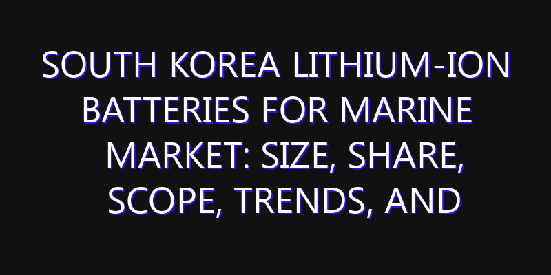 South Korea Lithium-ion Batteries for Marine Market: Size, Share, Scope, Trends, and Forecast-2026-2035