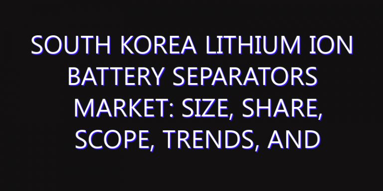 South Korea Lithium Ion Battery Separators Market: Size, Share, Scope, Trends, and Forecast-2026-2035