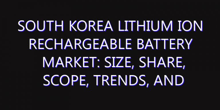 South Korea Lithium Ion Rechargeable Battery Market: Size, Share, Scope, Trends, and Forecast-2026-2035